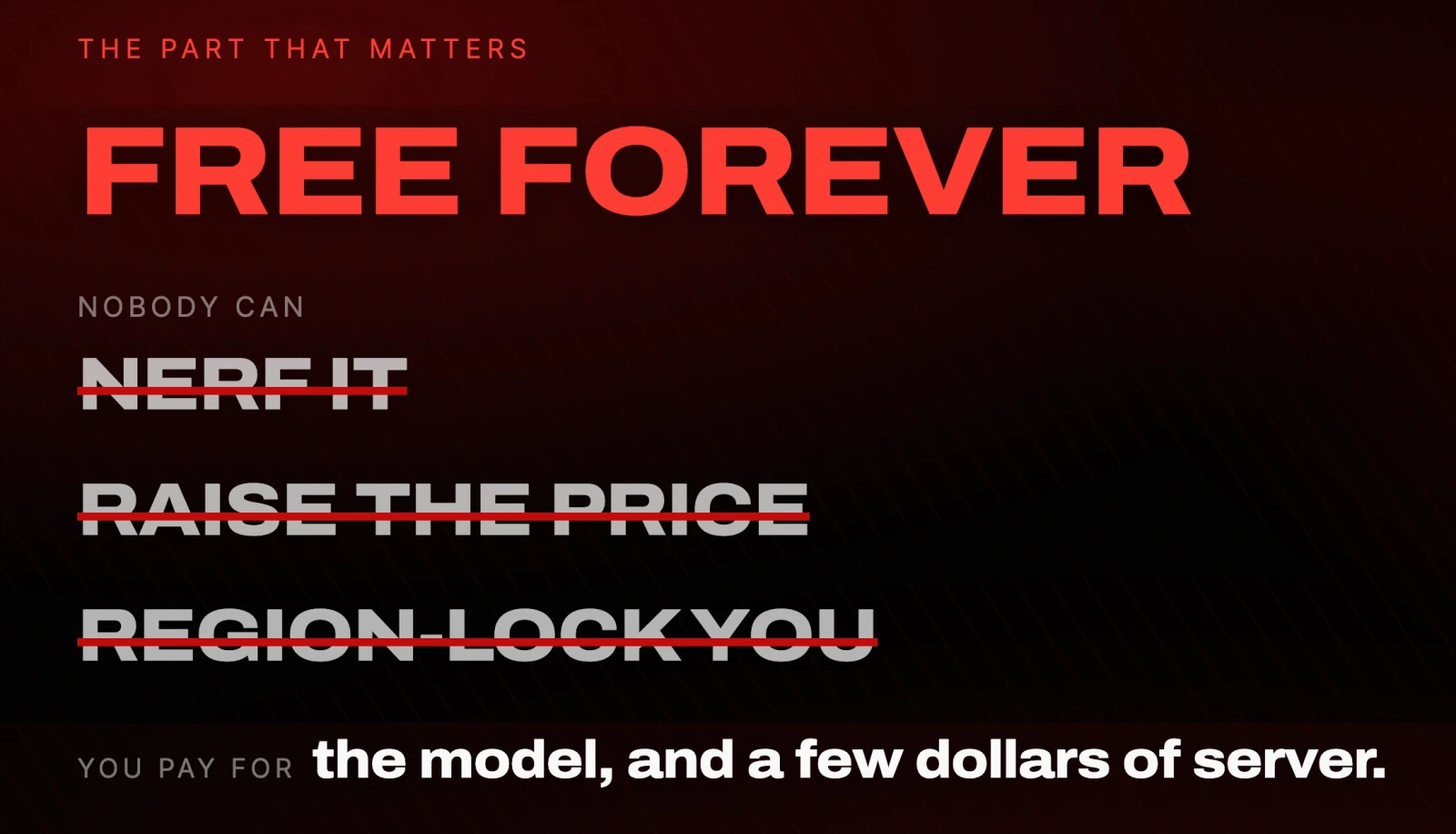 FREE FOREVER. Nobody can nerf it, raise the price, or region-lock you. You pay for the model, and a few dollars of server
